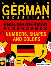 Learn German Vocabulary: English/German Flashcards - Numbers, Shapes and Colors - Flashcard Ebooks