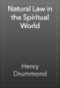 Natural Law in the Spiritual World - Henry Drummond