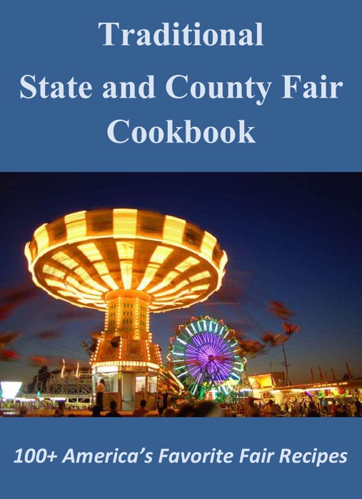 Traditional State and County Fair Cookbook: 100+ America’s Favorite Fair Recipes