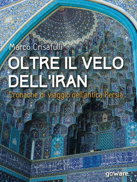 Oltre il velo dell'Iran. Cronache di viaggio nell'antica Persia