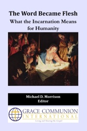 The Word Became Flesh: What the Incarnation Means for Humanity - Michael D. Morrison