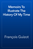 Memoirs To Illustrate The History Of My Time - François Guizot