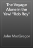 The Voyage Alone in the Yawl "Rob Roy" - John MacGregor