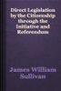 Direct Legislation by the Citizenship through the Initiative and Referendum - James William Sullivan