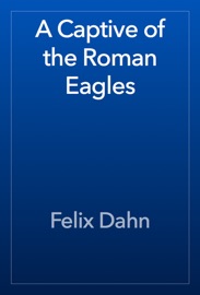 A Captive of the Roman Eagles - Felix Dahn