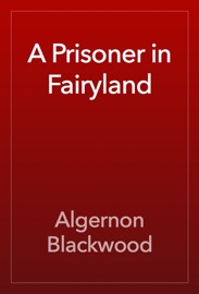 A Prisoner in Fairyland - Algernon Blackwood