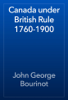 Canada under British Rule 1760-1900 - John George Bourinot