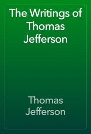 The Writings of Thomas Jefferson - Thomas Jefferson