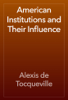 American Institutions and Their Influence - Alexis de Tocqueville