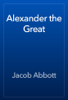 Alexander the Great - Jacob Abbott