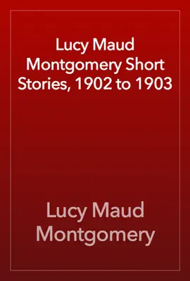 Read: Lucy Maud Montgomery Short Stories, 1902 to 1903 Book