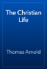 The Christian Life - Thomas Arnold