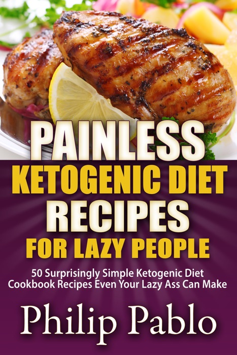Painless Ketogenic Diet Recipes for Lazy People: 50 Simple Kategonic Diet Cookbook Recipes Even Your Lazy Ass Can Make