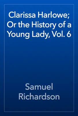 Read: Clarissa Harlowe; Or Book the History of a Young Lady, Vol. 6