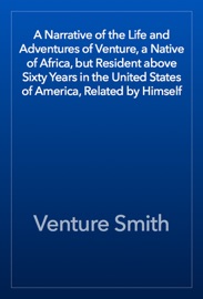 A Narrative of the Life and Adventures of Venture, a Native of Africa, but Resident above Sixty Years in the United States of America, Related by Himself - Venture Smith