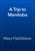 A Trip to Manitoba - Mary FitzGibbon