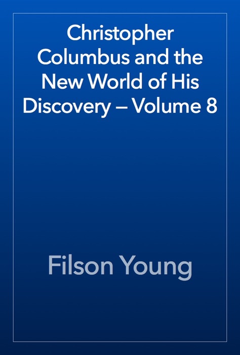 Christopher Columbus and the New World of His Discovery — Volume 8