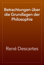 Betrachtungen über die Grundlagen der Philosophie - René Descartes