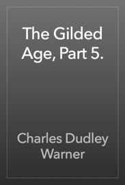 The Gilded Age, Part 5. - Charles Dudley Warner
