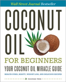 Coconut Oil For Beginners Your Coconut Oil Miracle Guide Health Cures Beauty Weight Loss And Delicious Recipes