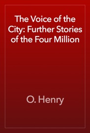 The Voice of the City: Further Stories of the Four Million - O. Henry