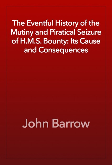 The Eventful History of the Mutiny and Piratical Seizure of H.M.S. Bounty: Its Cause and Consequence.
