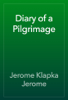 Diary of a Pilgrimage - Jerome Klapka Jerome