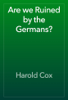 Are we Ruined by the Germans? - Harold Cox