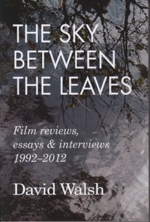 The Sky Between the Leaves: Film Reviews, Essays and Interviews 1992 - 2012 by David Walsh