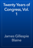Twenty Years of Congress, Vol. 1 - James Gillespie Blaine