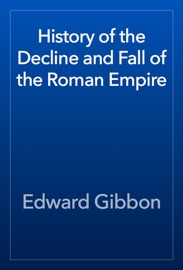 History of the Decline and Fall of the Roman Empire - Edward Gibbon