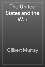 The United States and the War - Gilbert Murray