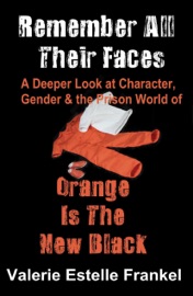 Remember All Their Faces A Deeper Look at Character, Gender and the Prison World of Orange Is The New Black - Valerie Estelle Frankel