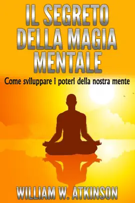 Il Segreto della Magia Mentale - Come sviluppare i Poteri della nostra Mente