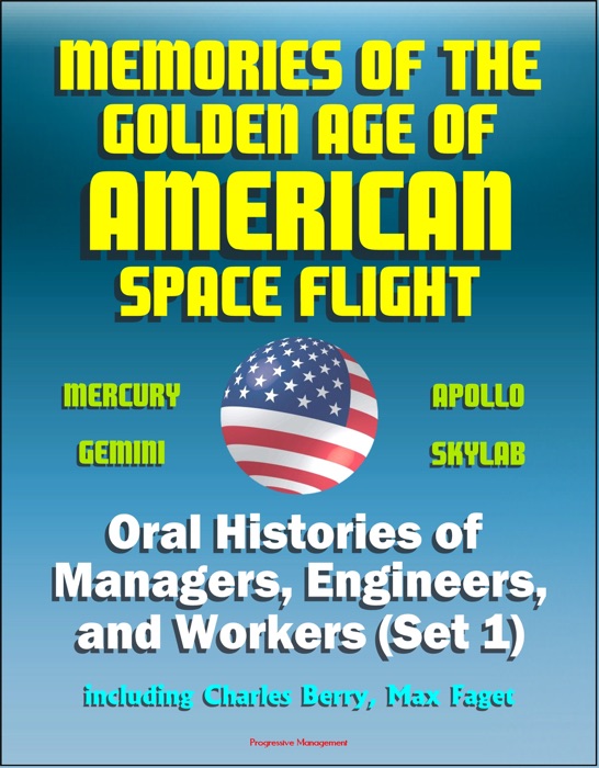 Memories of the Golden Age of American Space Flight (Mercury, Gemini, Apollo, Skylab) - Oral Histories of Managers, Engineers, and Workers (Set 1) - Including Charles Berry, Max Faget