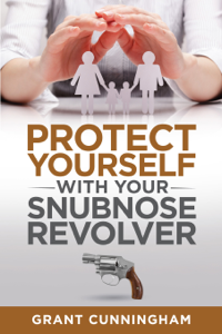 Protect Yourself With Your Snubnose Revolver - Grant Cunningham Cover Art
