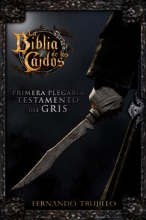 La Biblia de los Caídos. Primera plegaria del testamento del Gris by Fernando Trujillo