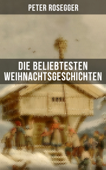 Die beliebtesten Weihnachtsgeschichten von Peter Rosegger - Peter Rosegger