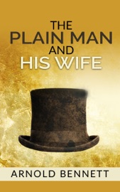 The Plain Man and His Wife - Arnold Bennett