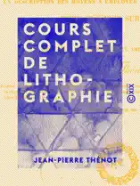 Cours complet de lithographie - Contenant la description des moyens à employer et des accidents à éviter pour dessiner sur pierre