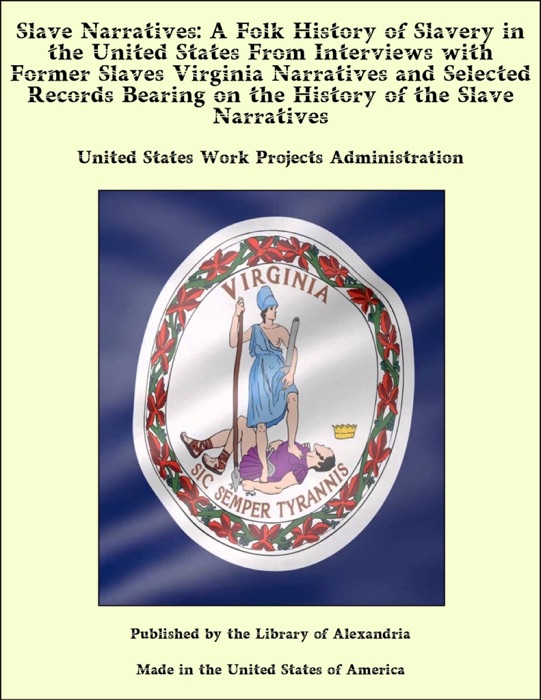 Slave Narratives: A Folk History of Slavery in the United States From Interviews with Former Slaves Virginia Narratives and Selected Records Bearing on the History of the Slave Narratives