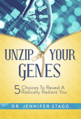 Unzip Your Genes: 5 Choices to Reveal a Radically Radiant You - Dr. Jennifer Stagg