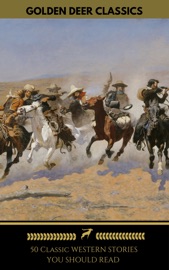 50 Classic Western Stories You Should Read (Golden Deer Classics) - Zane Grey, Golden Deer Classics, James Fenimore Cooper, Washington Irving, Ann S. Stephens, Frederic Balch, Bret Harte, Marah Ellis Ryan, Samuel Merwin, Owen Wister, Andy Adams, B.M. Bower, O. Henry, Dane Coolidge, James Oliver Curwood & Max Brand