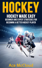 Hockey: Hockey Made Easy: Beginner and Expert Strategies For Becoming A Better Hockey Player - Ace McCloud Cover Art