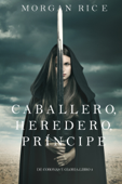 Caballero, Heredero, Príncipe (De Coronas y Gloria – Libro 3) - Morgan Rice