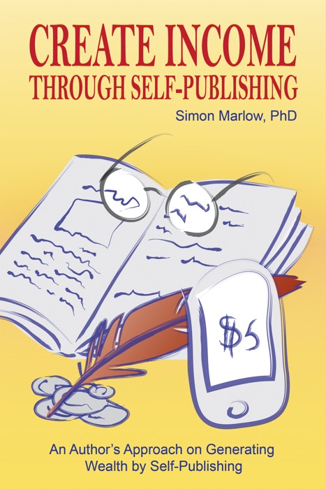 Create Income Through Self-Publishing: An Author's Approach on Generating Wealth by Self-Publishing