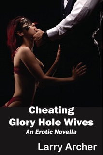 Cheating Glory Hole Wives: Cuckold Hotwife Series #7 by Larry Archer