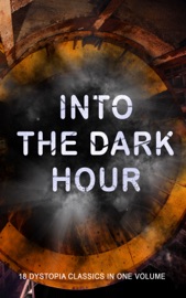 INTO THE DARK HOUR – 18 Dystopia Classics in One Volume - Ayn Rand, Jack London, H.G. Wells, Owen Gregory, Hugh Benson, Ignatius Donnelly, Ernest Bramah, Milo Hastings, Arthur Dudley Vinton, Francis Stevens, Anthony Trollope, E. M. Forster, Fritz Leiber, Richard Stockham, Irving E. Cox & Samuel Butler