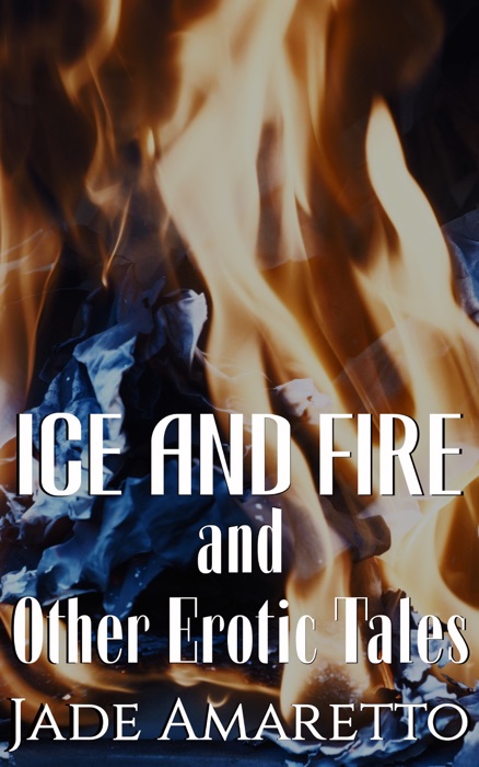 Ice and Fire (And Other Erotic Tales)