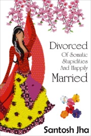 Divorced Of Somatic Stupidities And Happily Married - Santosh Jha